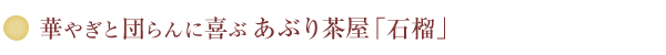 華やぎと団らんに喜ぶあぶり茶屋「石榴」