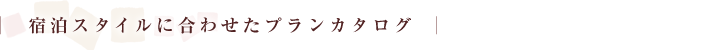 宿泊スタイルに合わせたプランカタログ