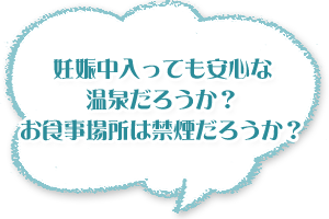 妊娠中入っても安心な温泉だろうか? お食事場所は禁煙だろうか?
