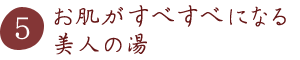 お肌がすべすべになる美人の湯